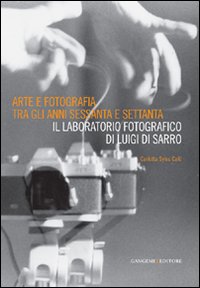 Arte e fotografia tra gli anni Sessanta e Settanta. Il laboratorio fotografico di Luigi Di Sarro