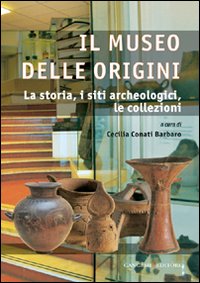 Il museo delle origini. La storia, i siti archeologici, le collezioni