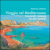 Viaggio nel Mediterraneo. Acquerelli, tempere ed altri racconti