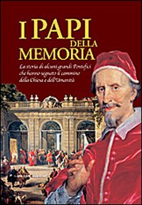 I papi della memoria. La storia di alcuni grandi pontefici che hanno segnato il cammino della Chiesa e dell'umanità. Catalogo della mostra