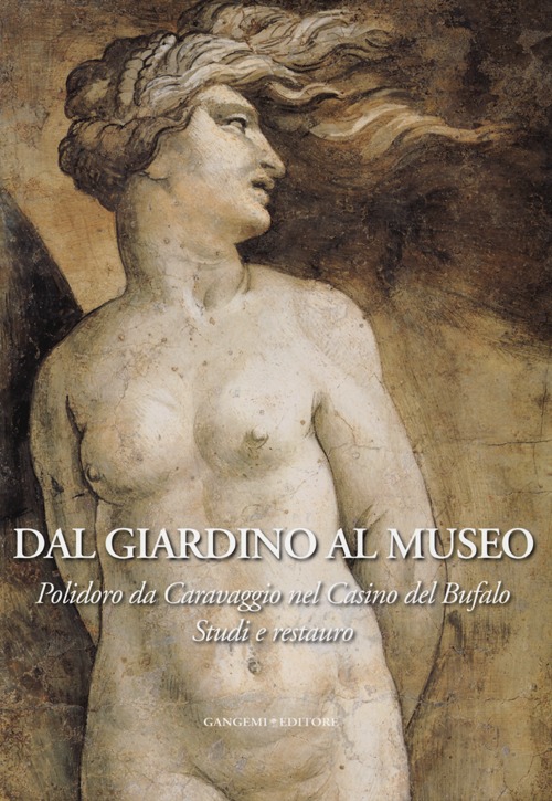 Dal giardino al museo. Polidoro da Caravaggio nel Casino del Bufalo. Studi e restauro
