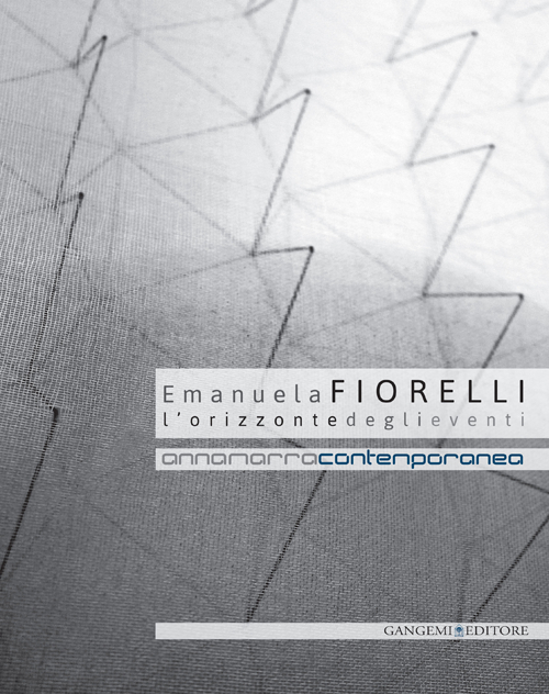 Emanuela Fiorelli. L'orizzonte degli eventi. Catalogo della mostra (Annamarra, 2 aprile-24 maggio 2014)