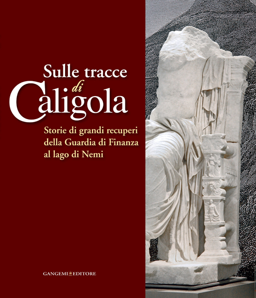 Sulle tracce di Caligola. Storie di grandi recuperi della Guardia di Finanza al lago di Nemi. Catalogo della mostra (Roma, 23 maggio-22 giugno 2014)