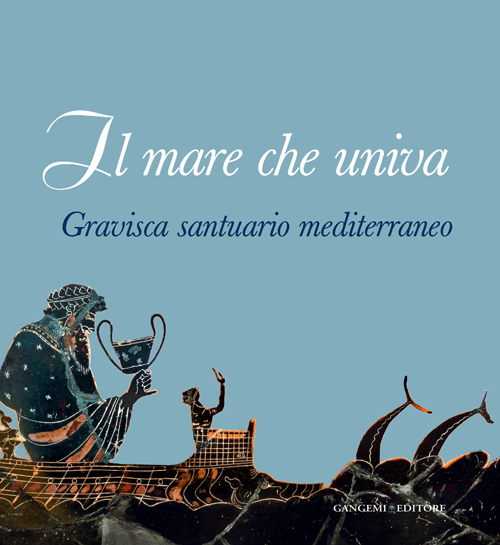 Il mare che univa. Gravisca santuario mediterraneo. Catalogo della mostra (Civitavecchia, 20 giugno-20 luglio 2014)