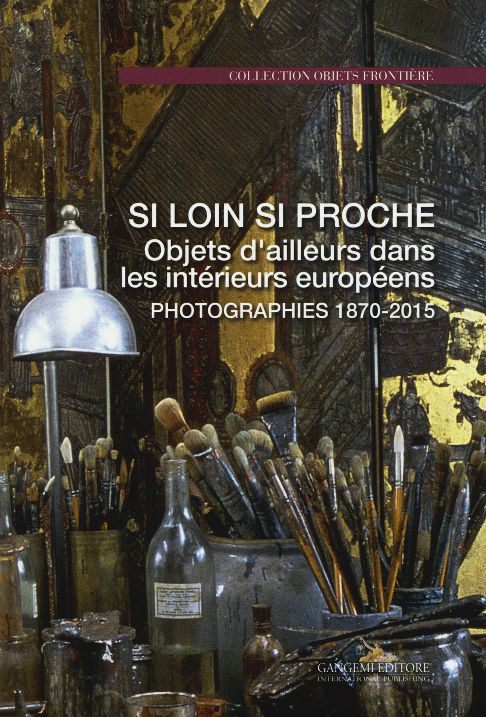 Si loin si proche. Objets d'ailleurs dans les intérieurs européens. Photographies 1870-2015