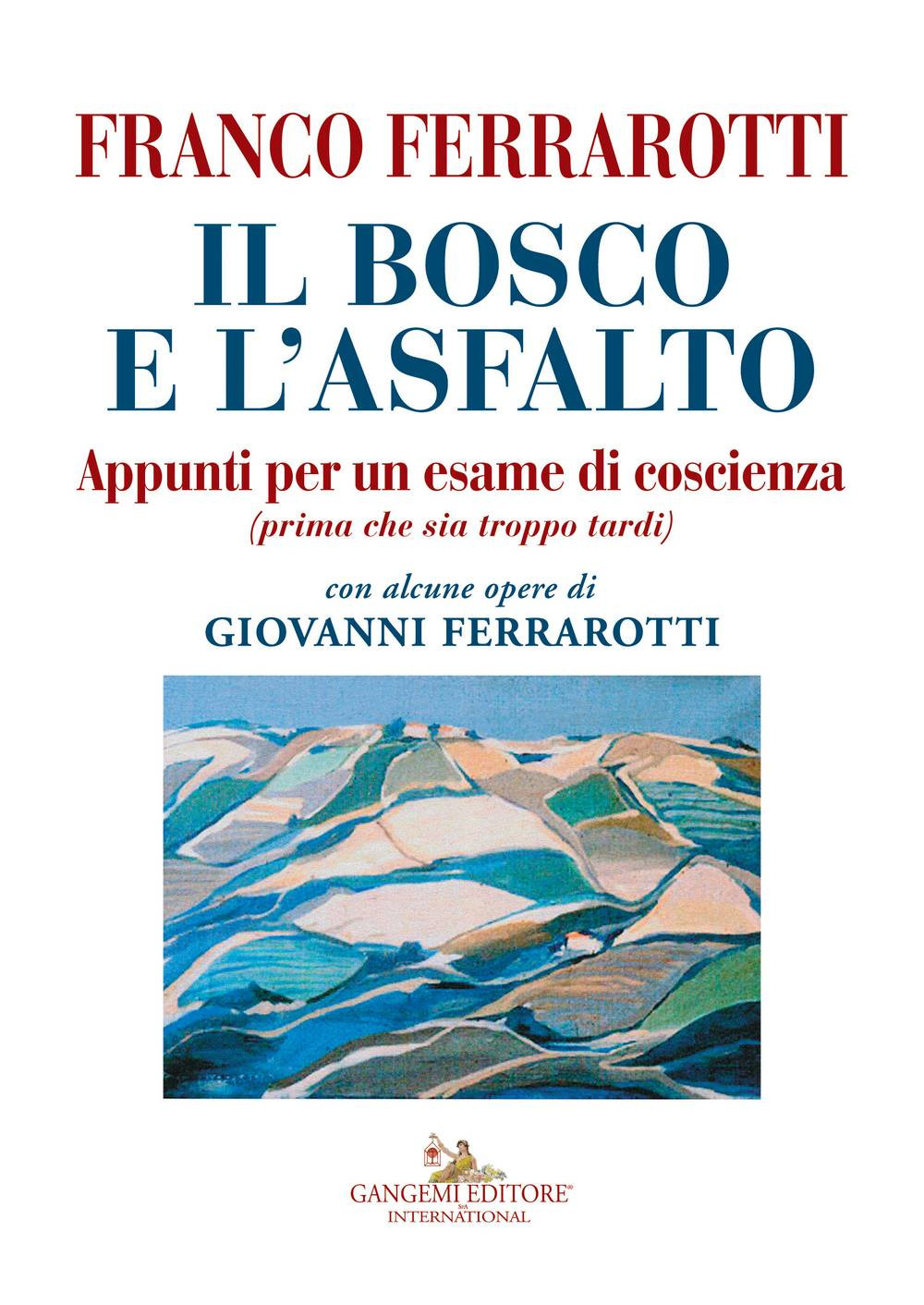 Il bosco e l'asfalto. Appunti per un esame di coscienza (prima che sia troppo tardi). Con alcune opere di Giovanni Ferrarotti