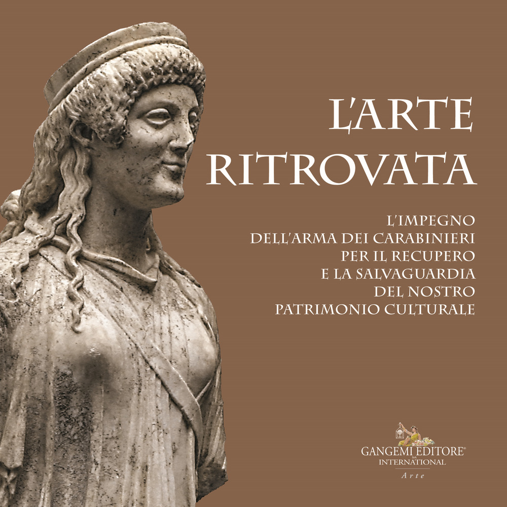 L'arte ritrovata. L'impegno dell'Arma dei Carabinieri per il recupero e la salvaguardia del nostro patrimonio culturale. Catalogo della mostra (Roma, 7 giugno 2019-26 gennaio 2020)