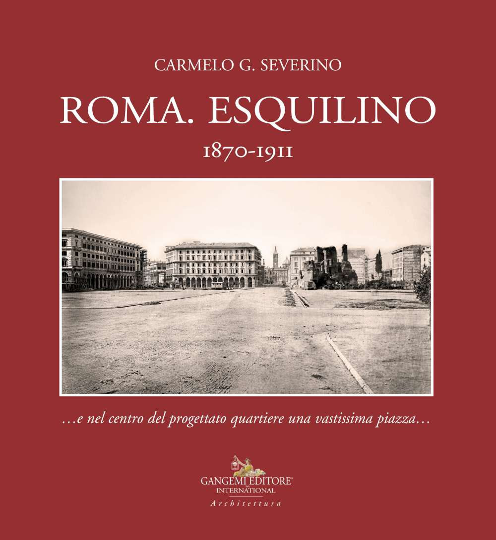 Roma. Esquilino 1870-1911 …e nel centro del progettato quartiere una vastissima piazza…