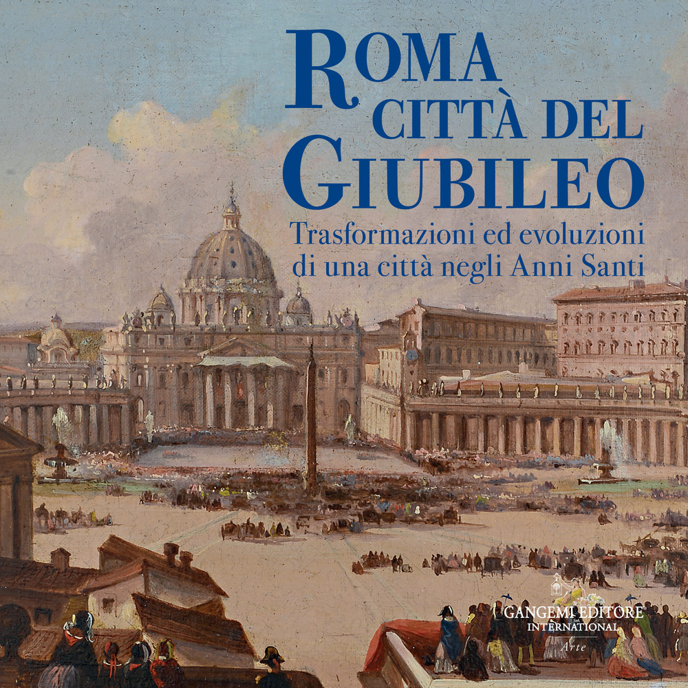 Roma città del Giubileo. Trasformazioni ed evoluzioni di una città negli Anni Santi