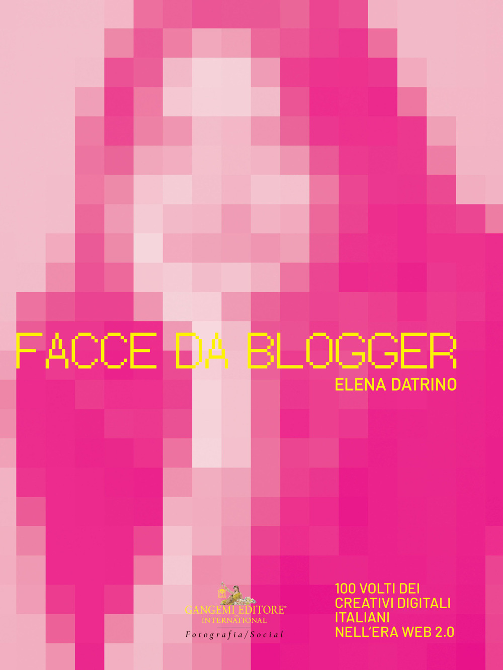 Facce da blogger. 100 volti dei creativi digitali italiani nell'era del web 2.0