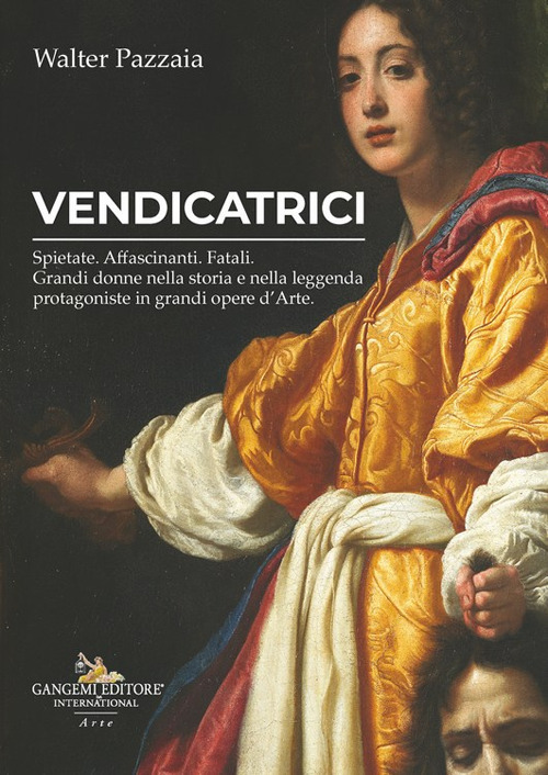 Vendicatrici. Spietate. Affascinanti. Fatali. Grandi donne nella storia e nella leggenda protagoniste in grandi opere d’arte