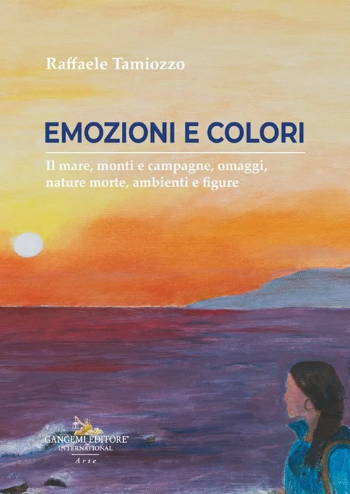 Colori ed emozioni. Il mare, monti e campagne, omaggi, nature morte, ambienti e figure