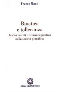 Bioetica e tolleranza. Lealtà morali e decisione politica nella società pluralista