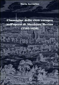 L'immagine della città europea nell'opera di Matthäus Merian (1593-1650)
