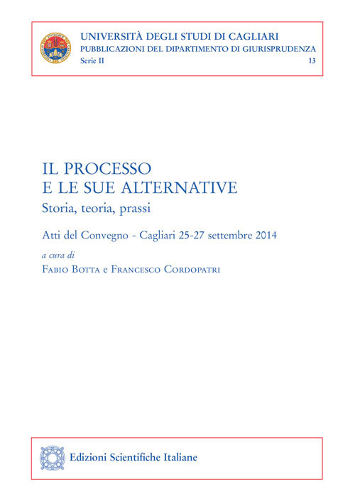 Il processo e le sue alternative. Storia, teoria, prassi. Atti del Convegno (Cagliari, 25-27 settembre 2014)