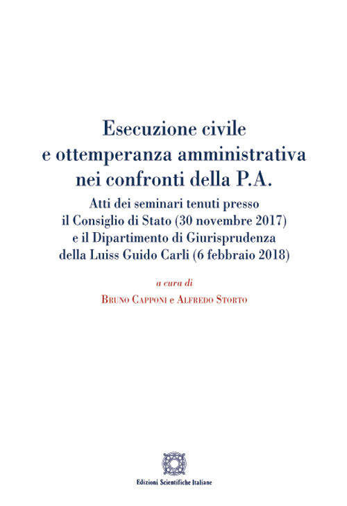 Esecuzione civile e ottemperanza amministrativa nei confronti della P. A. Atti dei seminari tenuti presso il Consiglio di Stato (30 novembre 2017) e il Dipartimento di giurisprudenza della Luiss Guido Carli (6 febbraio 2018)