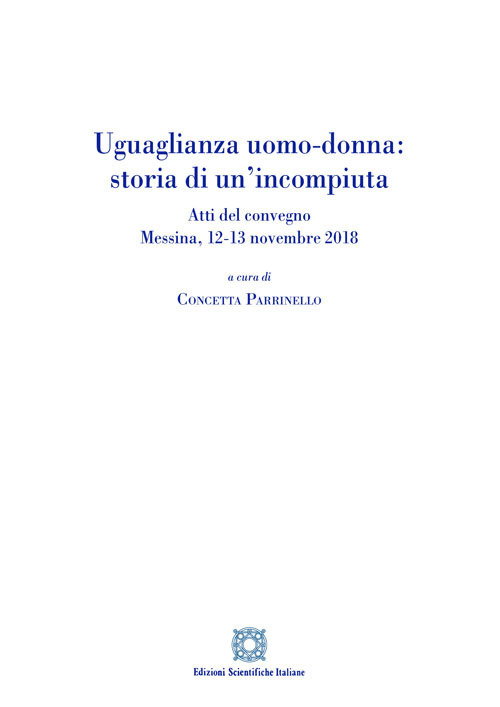 Uguaglianza uomo-donna: storia di un'incompiuta. Atti del Convegno (Messina, 12-13 novembre 2018)