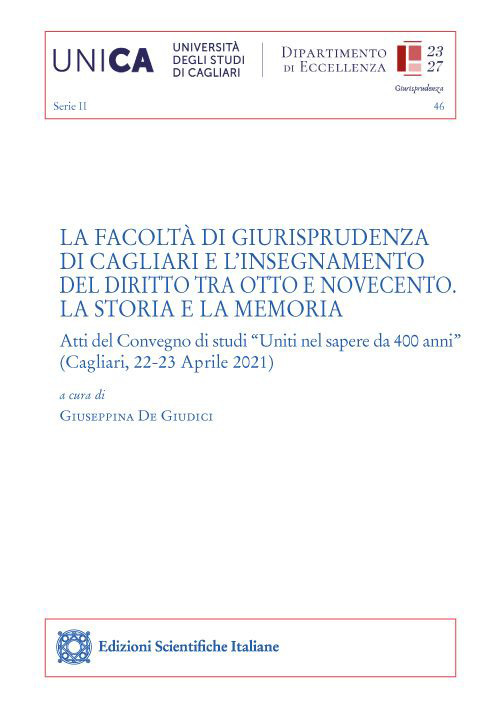 La Facoltà di Giurisprudenza di Cagliari e l’insegnamento del diritto tra Otto e Novecento. La storia e la memoria. Atti del Convegno di studi «Uniti nel sapere da 400 anni» (Cagliari, 22-23 Aprile 2021)