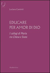 Educare per amor di Dio. I collegi di Maria tra Chiesa e Stato