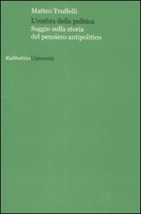 L'ombra della politica. Saggio sulla storia del pensiero antipolitico