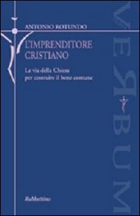 L'imprenditore cristiano. La via della Chiesa per costruire il bene comune