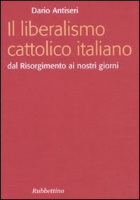Il liberalismo cattolico italiano. Dal Risorgimento ai nostri giorni
