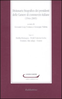 Dizionario biografico dei presidenti delle Camere di commercio italiane (1944-2005). Vol. 1: Emilia Romagna-Friuli Venezia Giulia-Trentino Alto Adige-Veneto