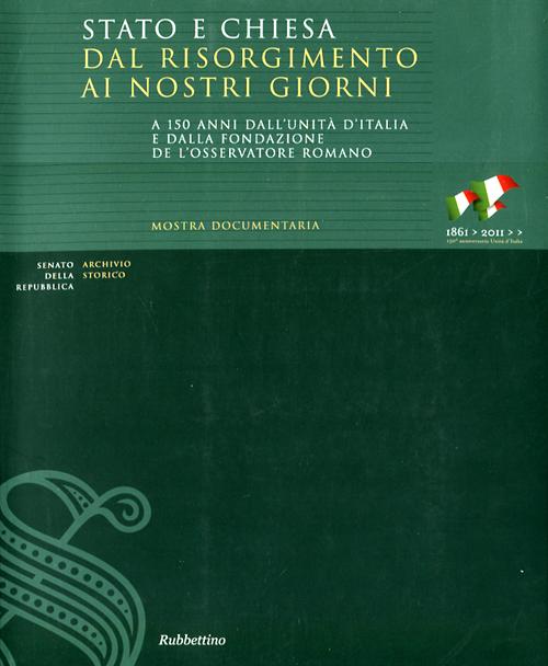 Stato e Chiesa dal Risorgimento ai nostri giorni. A 150 anni dall'unità d'Italia e dalla fondazione de «L'Osservatore Romano». Catalogo della mostra