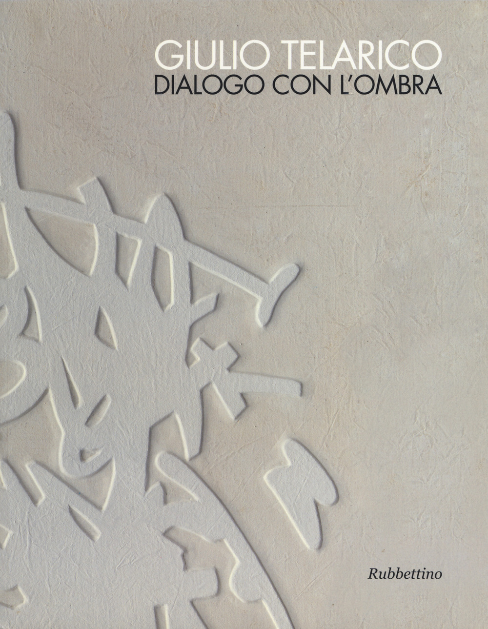 Giulio Telarico. Dialogo con l'ombra. Catalogo della mostra (Cosenza, 26 maggio-16 settembre 2017)