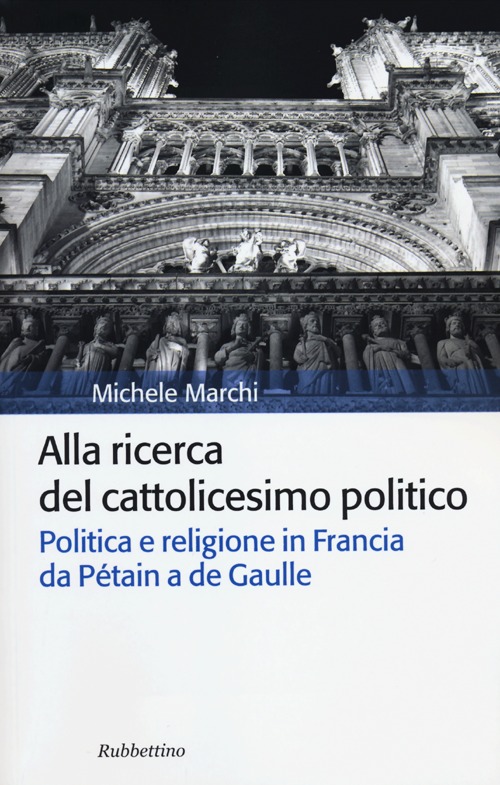 Alla ricerca del cattolicesimo politico. Politica e religione in Francia da Pétain a de Gaulle