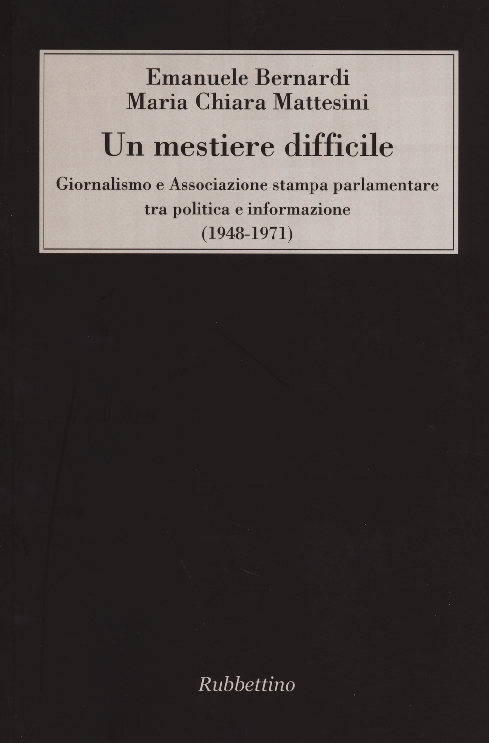 Un mestiere difficile. Giornalismo e Associazione stampa parlamentare tra politica e informazione (1948-1971)