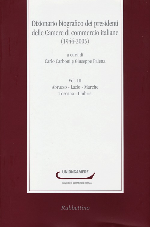 Dizionario biografico dei presidenti delle Camere di commercio italiane (1944-2005). Vol. 3: Abruzzo-Lazio-Marche-Toscana-Umbria