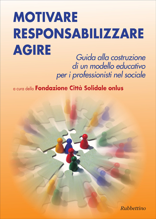 Motivare responsabilizzare agire. Guida alla costruzione di un modello educativo per i professionisti del sociale