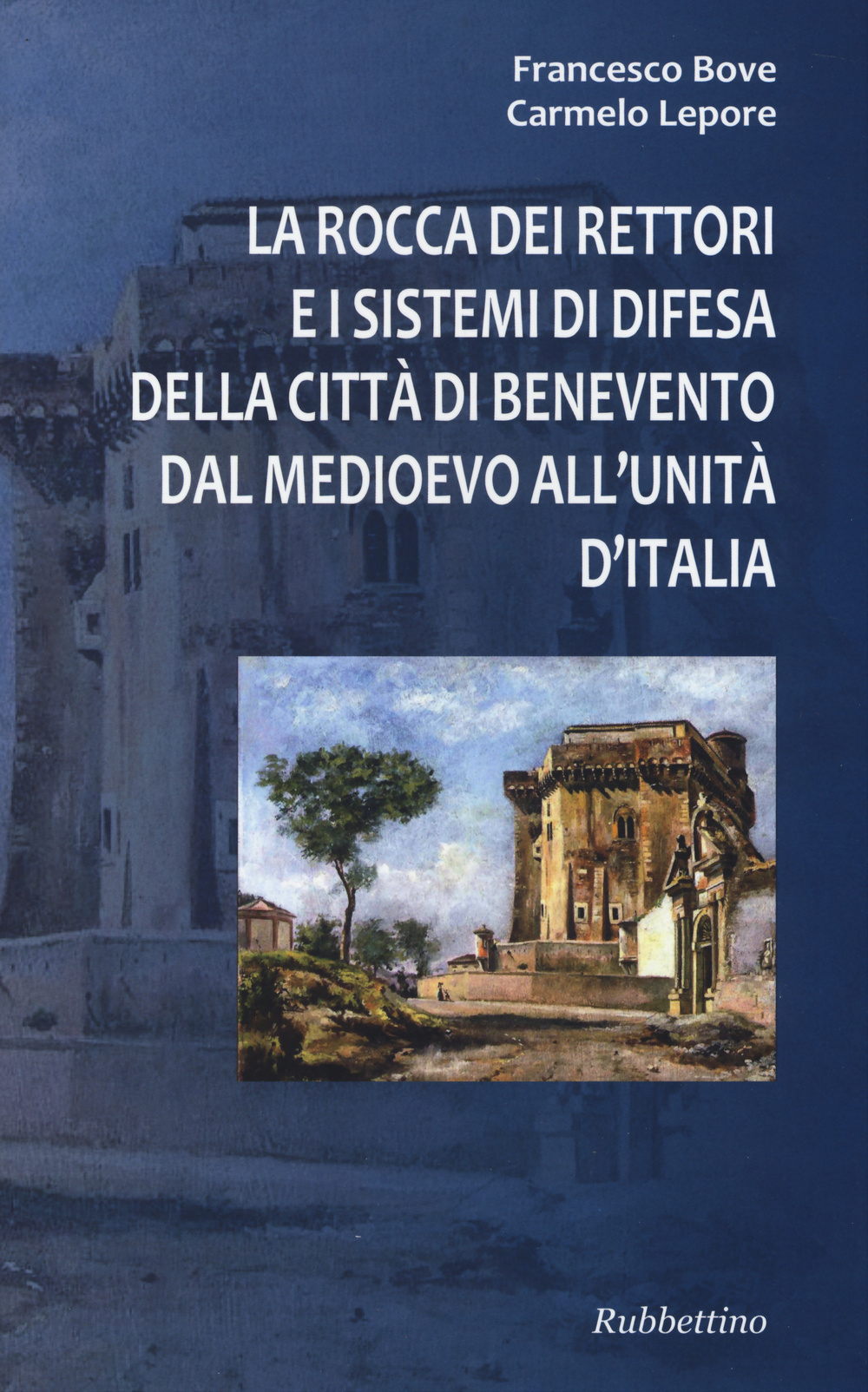 La Rocca dei Rettori e i sistemi di difesa della città di Benevento dal medioevo all'Unità d'Italia
