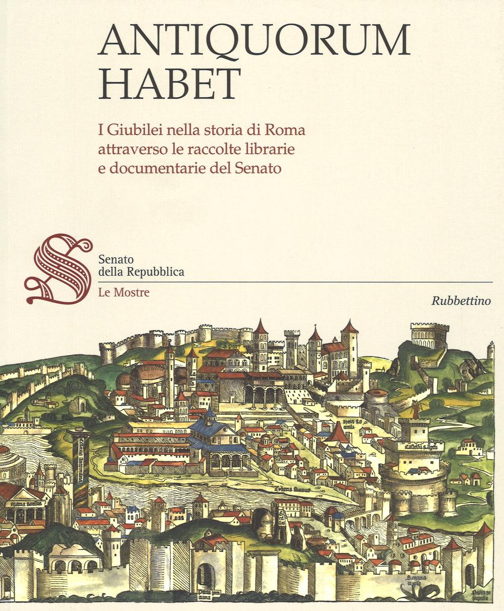 Antiquorum habet. I Giubilei nella storia di Roma attraverso le raccolte librarie e documentarie del Senato. Catalogo della mostra