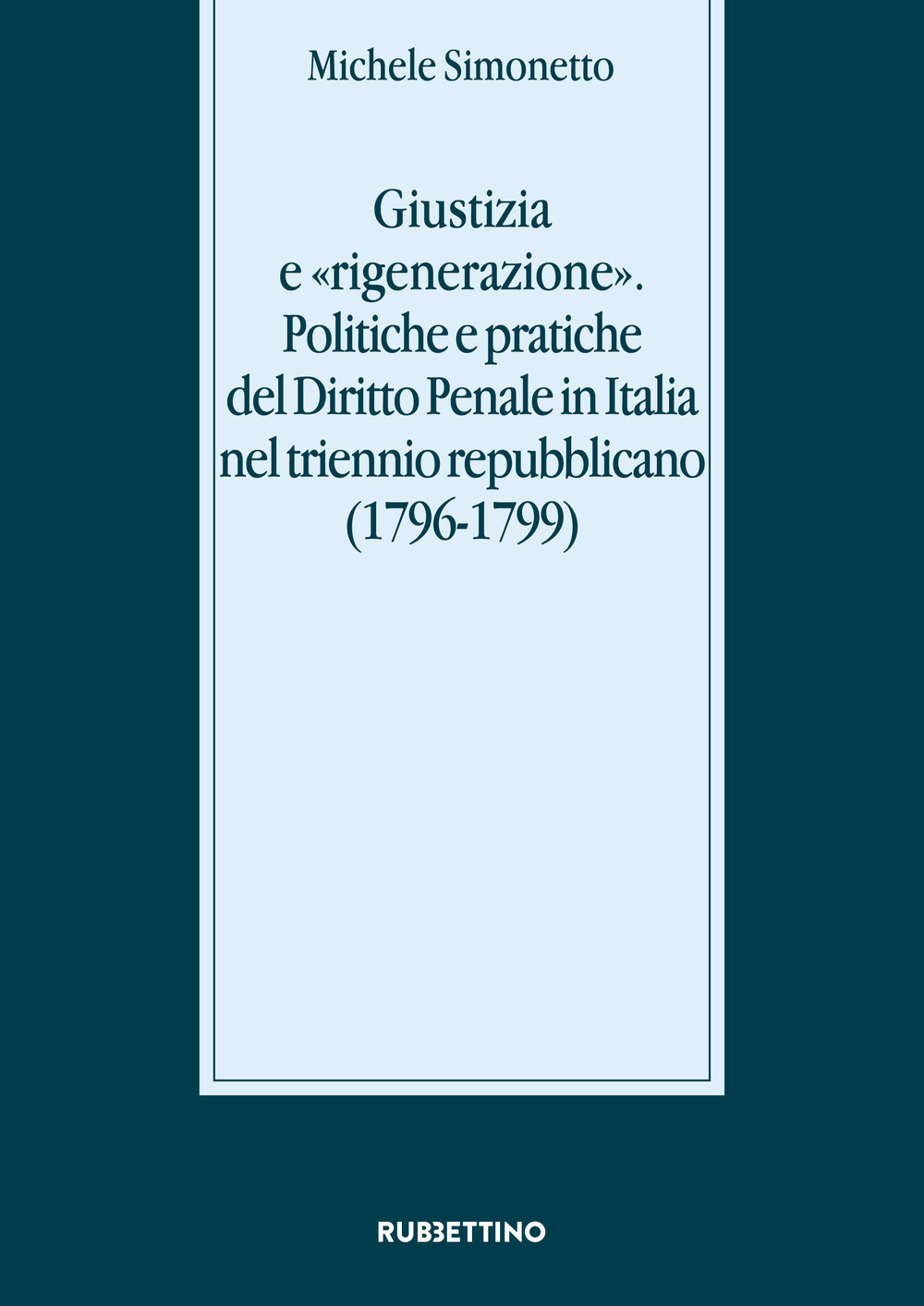 Giustizia e «rigenerazione». Politiche e pratiche del diritto penale in Italia nel triennio repubblicano (1796-1799)