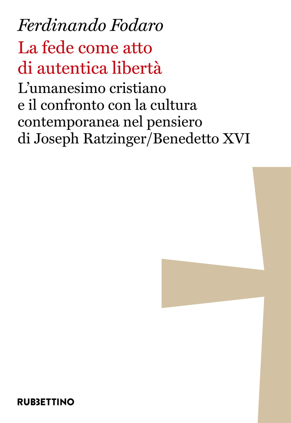 La fede come atto di autentica libertà. L'umanesimo cristiano e il confronto con la cultura contemporanea nel pensiero di Joseph Ratzinger/Benedetto XVI