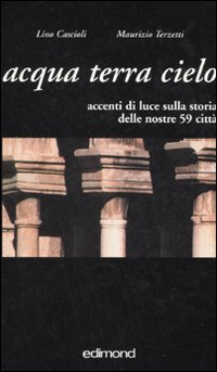 Acqua terra cielo. Accenti di luce sulla storia delle nostre 59 città