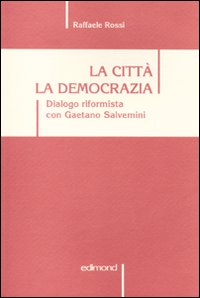 La città. La democrazia. Dialogo riformista con Gaetano Salvemini. Scritti e discorsi dal 1959 al 2009
