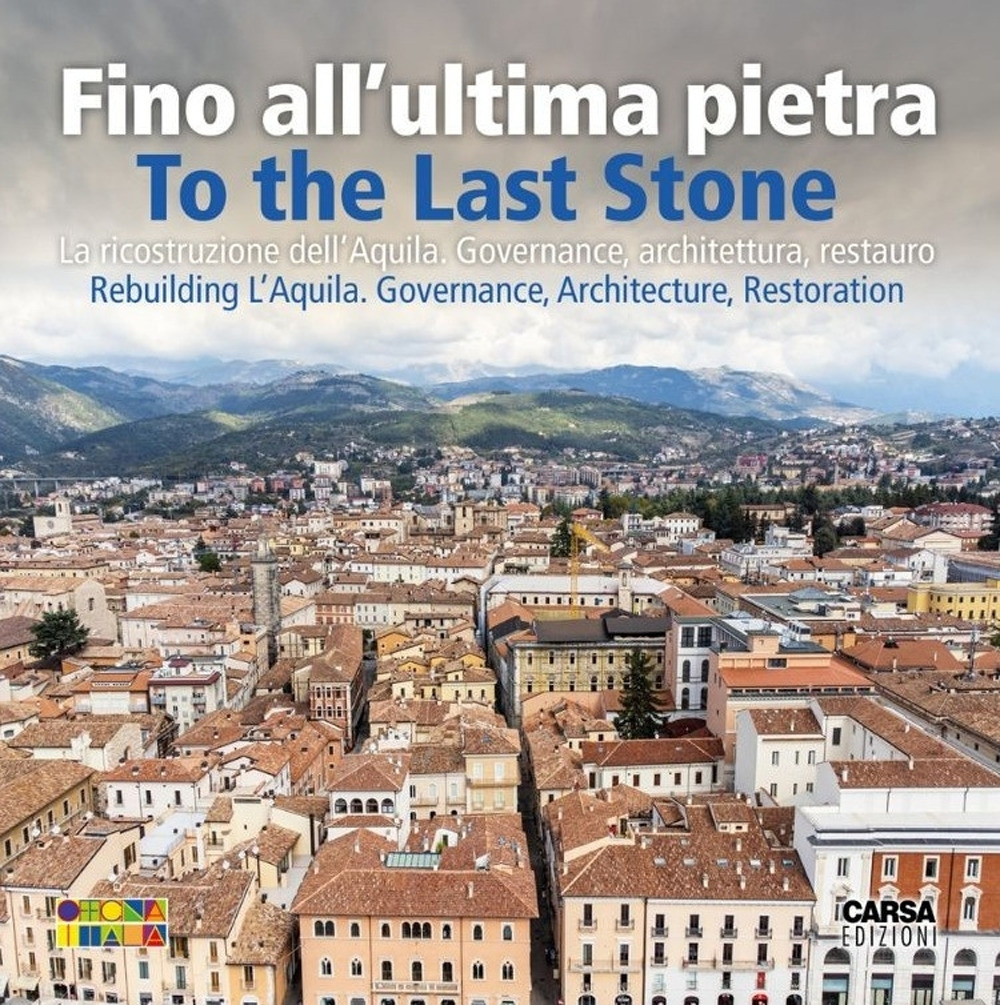 Fino all'ultima pietra. La ricostruzione dell'Aquila. Governance, architettura, restauro- To the last stone. Rebuilding L'Aquila. Governance, architecture, restoration