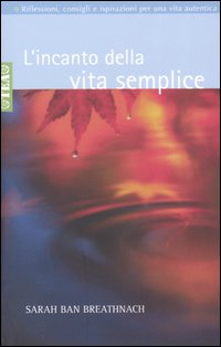 L'incanto della vita semplice. Riflessioni, consigli e ispirazioni per un'esistenza libera e autentica