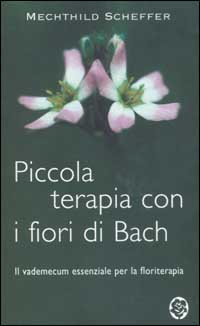 Piccola terapia con i fiori di Bach. Il vademecum essenziale per la floriterapia