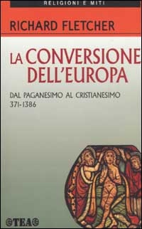 La conversione dell'Europa. Dal paganesimo al cristianesimo 371-1386 d.C.