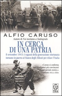 In cerca di una patria. 8 settembre 1943: i ragazzi della generazione sfortunata tornano in guerra al fianco degli Alleati per rifare l'Italia