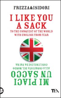 I like you a sack. To the conquest of the world with english from fear-Mi piaci un sacco. Alla conquista del mondo con l'inglese da paura