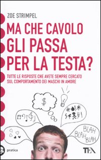 Ma che cavolo gli passa per la testa? Tutte le risposte che avete sempre cercato sul comportamento dei maschi in amore