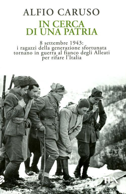 In cerca di una patria. 8 settembre 1943: i ragazzi della generazione sfortunata tornano in guerra al fianco degli Alleati per rifare l'Italia
