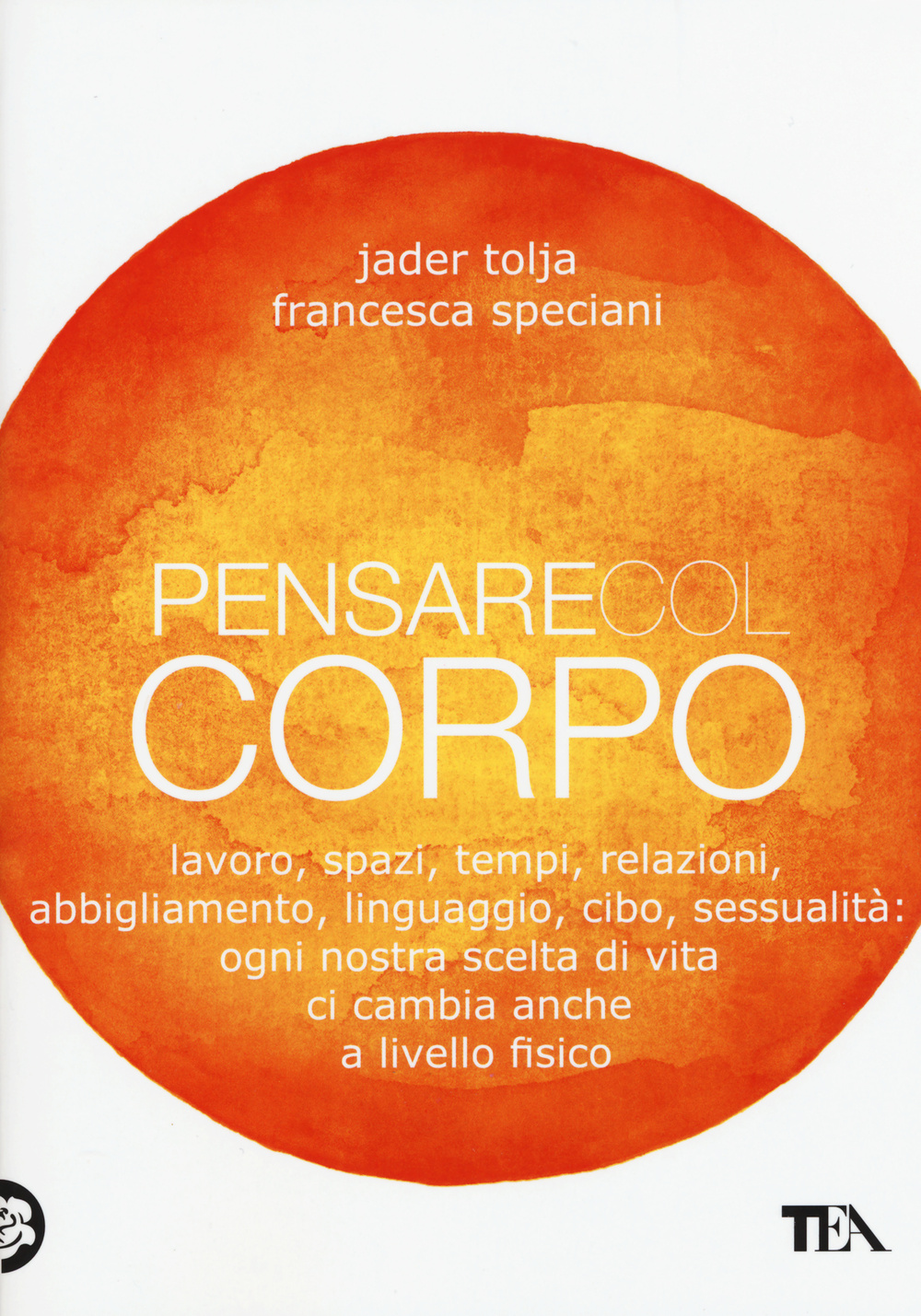 Pensare col corpo. Lavoro, spazi, tempi, relazioni, moda, linguaggio, cibo, sessualità: ogni nostra scelta di vita ci cambia anche a livello fisico