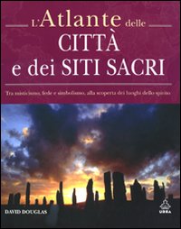 L'atlante delle città e dei siti sacri. Tra misticismo, fede e simbolismo, alla scoperta dei luoghi dello spirito