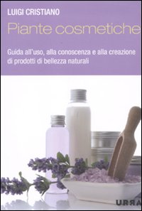Piante cosmetiche. Guida all'uso, alla conoscenza e alla creazione di prodotti di bellezza naturali